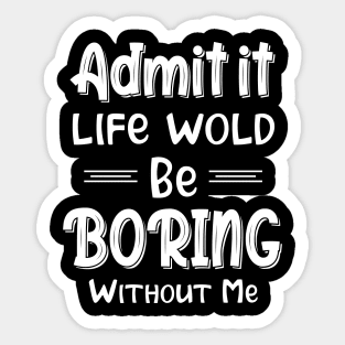 Admit It Life Would Be Boring Without Me Funny Gift Sticker